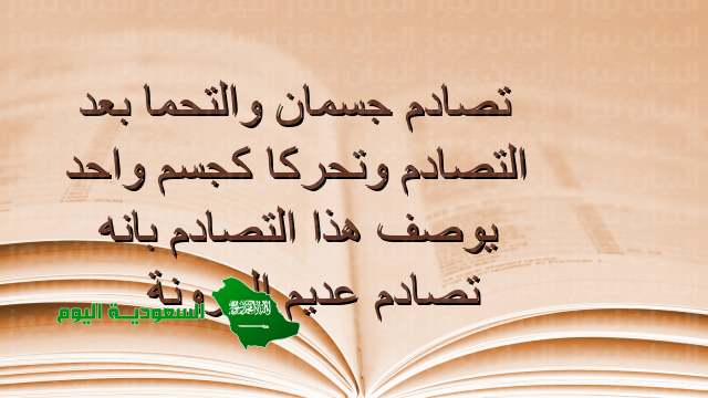 تصادم جسمان، والتحما، بعد التصادم، وتحركا كجسم واحد، يوصف هذا التصادم بأنه تصادم عديم المرونة