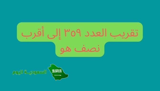 تقريب العدد ٣٥٩ إلى أقرب نصف هو